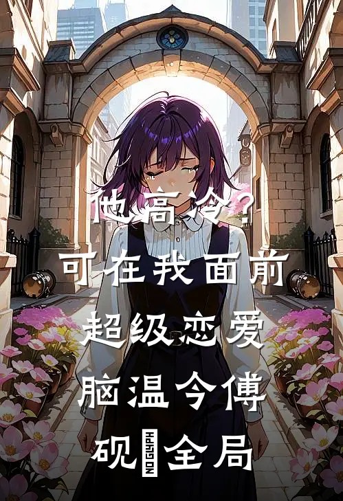 他高冷？可在我面前超级恋爱脑温今傅砚璟全局