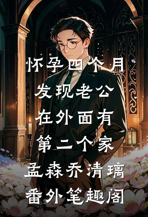 怀孕四个月，发现老公在外面有第二个家：孟森乔清璃番外笔趣阁