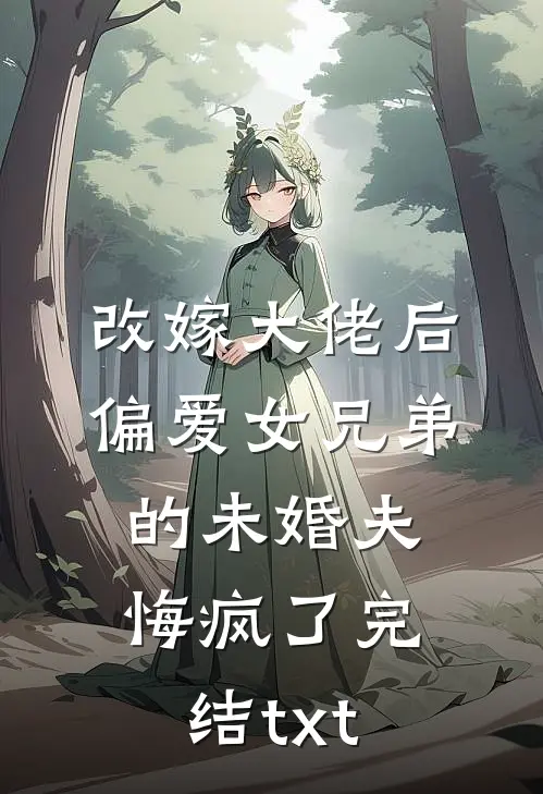 改嫁大佬后，偏爱女兄弟的未婚夫悔疯了完结txt