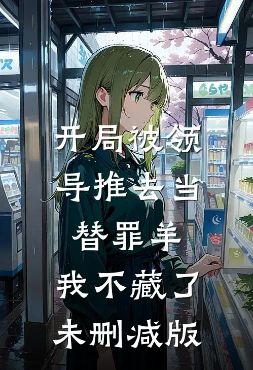 开局被领导推去当替罪羊，我不藏了未删减版