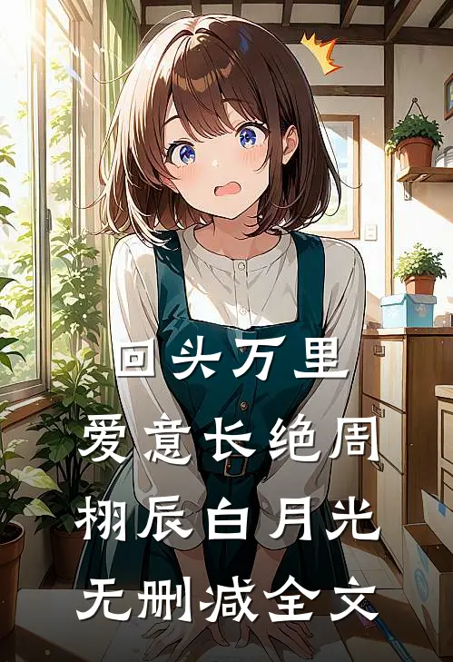 回头万里，爱意长绝周栩辰白月光无删减全文
