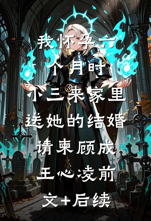 我怀孕六个月时，小三来家里送她的结婚请柬顾成王心凌前文+后续