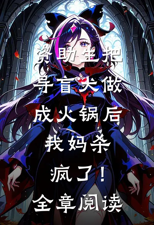 资助生把导盲犬做成火锅后，我妈杀疯了！全章阅读