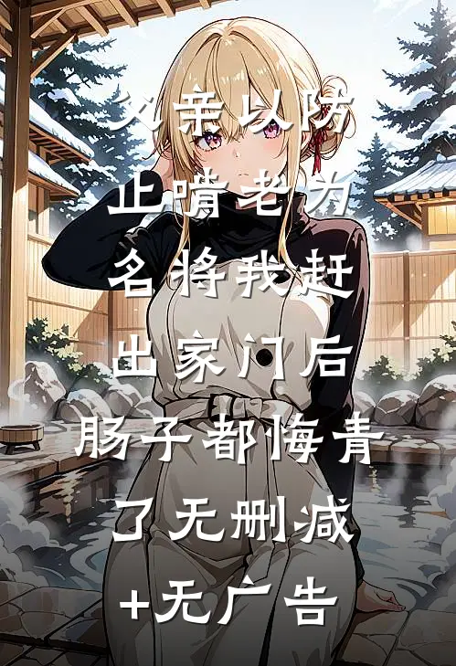 父亲以防止啃老为名将我赶出家门后，肠子都悔青了无删减+无广告