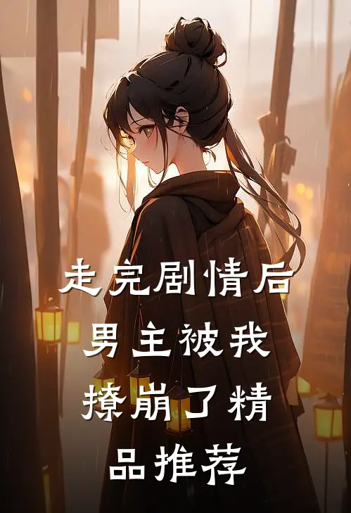 走完剧情后，男主被我撩崩了精品推荐