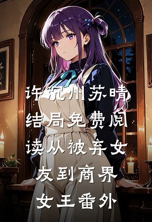 许沉州苏晴结局免费阅读从被弃女友到商界女王番外