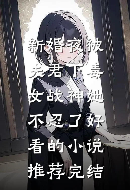 新婚夜被夫君下毒，女战神她不忍了好看的小说推荐完结