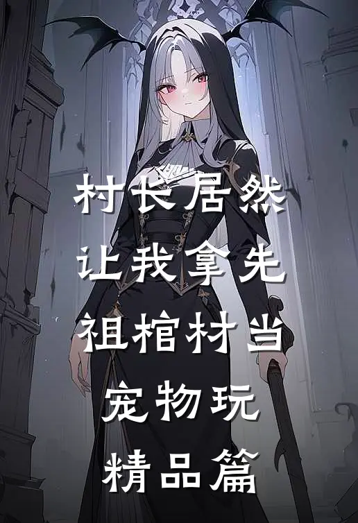 村长居然让我拿先祖棺材当宠物玩精品篇