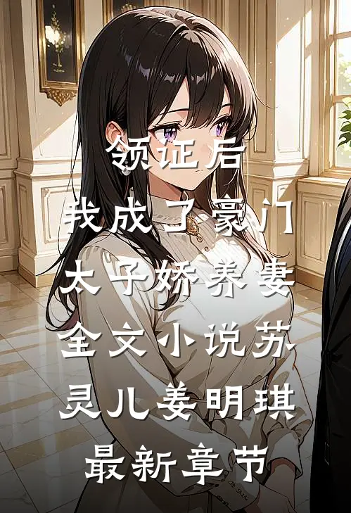 领证后，我成了豪门太子娇养妻全文小说苏灵儿姜明琪最新章节