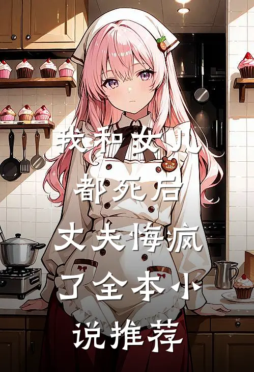 我和女儿都死后，丈夫悔疯了全本小说推荐