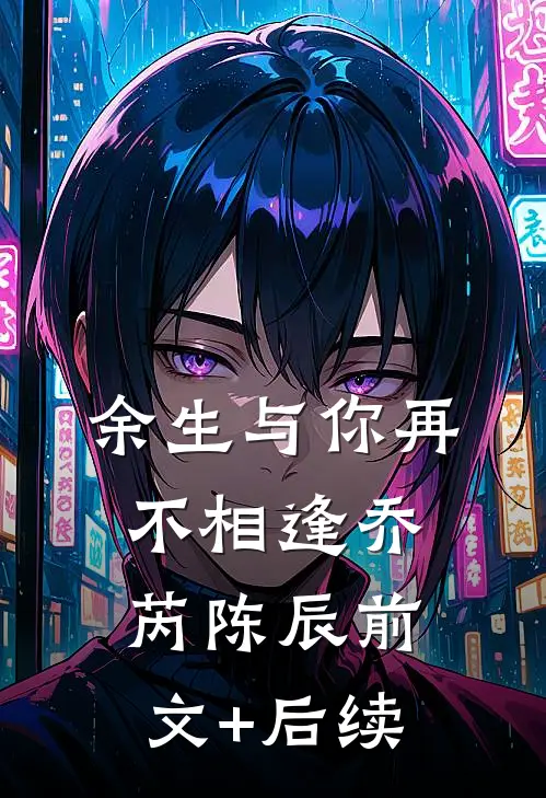 余生与你再不相逢乔芮陈辰前文+后续