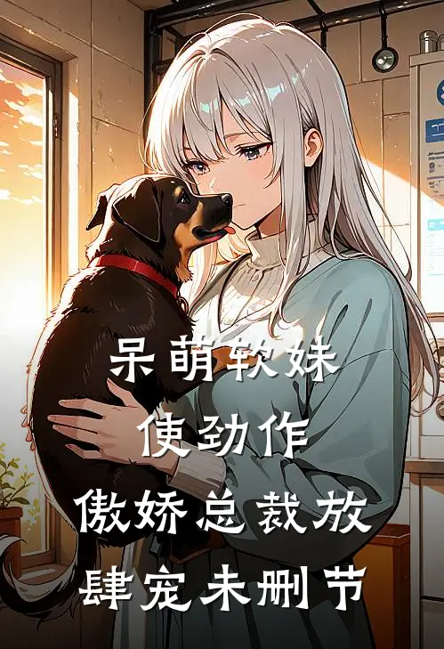 呆萌软妹使劲作，傲娇总裁放肆宠未删节