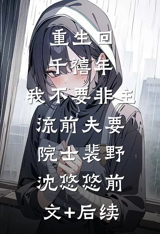 重生回千禧年，我不要非主流前夫要院士裴野沈悠悠前文+后续