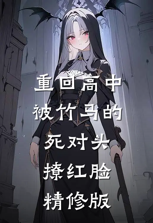 重回高中，被竹马的死对头撩红脸精修版