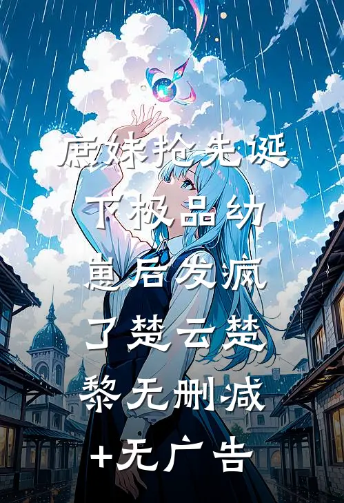 庶妹抢先诞下极品幼崽后发疯了楚云楚黎无删减+无广告
