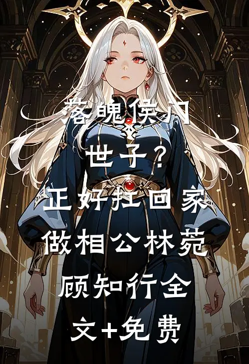 落魄侯门世子？正好扛回家做相公林菀顾知行全文+免费