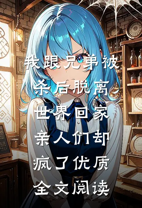 我跟兄弟被杀后脱离世界回家，亲人们却疯了优质全文阅读