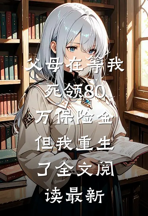 父母在等我死领80万保险金，但我重生了全文阅读最新