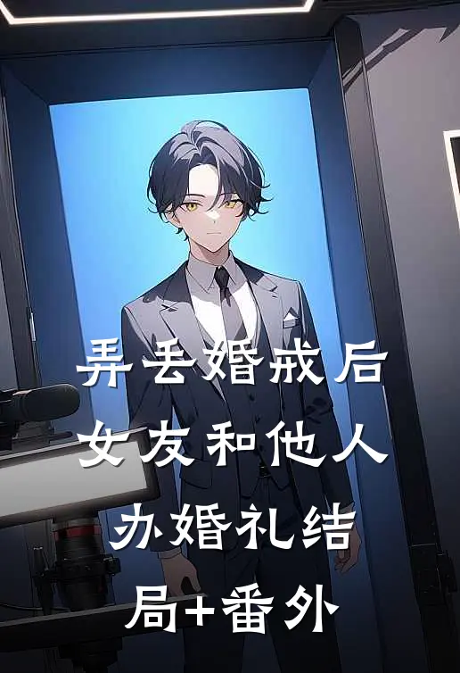 弄丢婚戒后，女友和他人办婚礼结局+番外