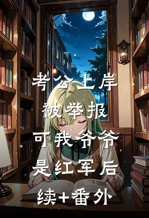 考公上岸被举报，可我爷爷是红军后续+番外