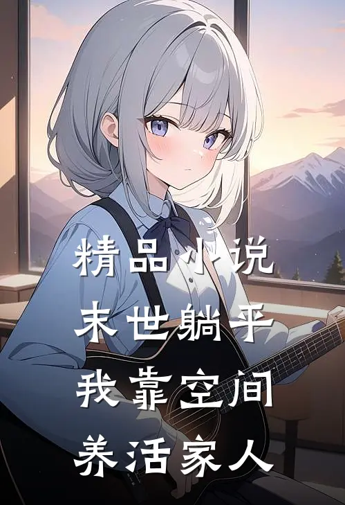 精品小说末世躺平：我靠空间养活家人