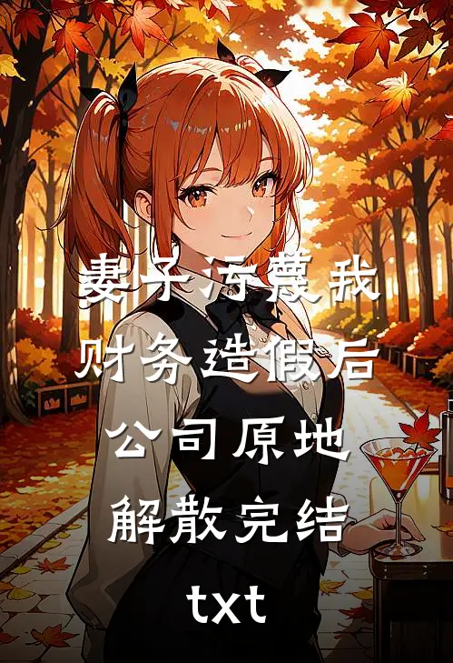 妻子污蔑我财务造假后，公司原地解散完结txt