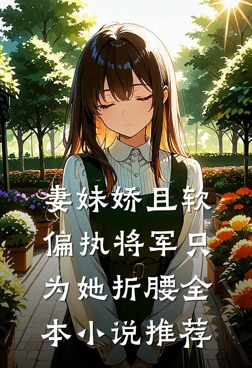 妻妹娇且软，偏执将军只为她折腰全本小说推荐