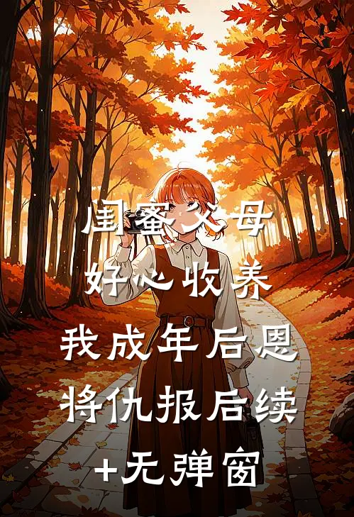 闺蜜父母好心收养，我成年后恩将仇报后续+无弹窗