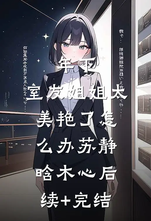 年下：室友姐姐太美艳了怎么办苏静晗木心后续+完结