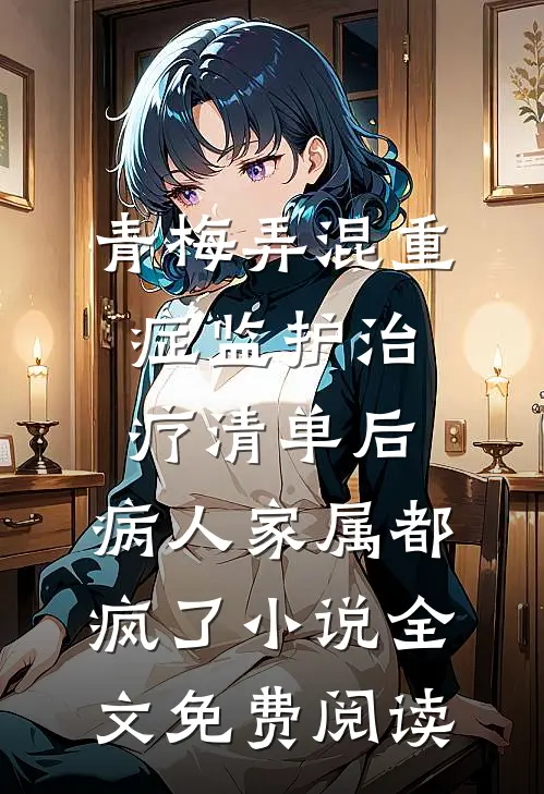 青梅弄混重症监护治疗清单后，病人家属都疯了小说全文免费阅读