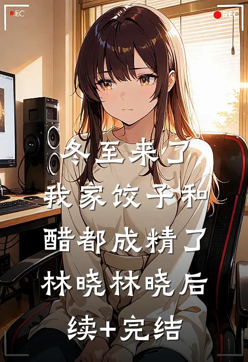 冬至来了，我家饺子和醋都成精了林晓林晓后续+完结