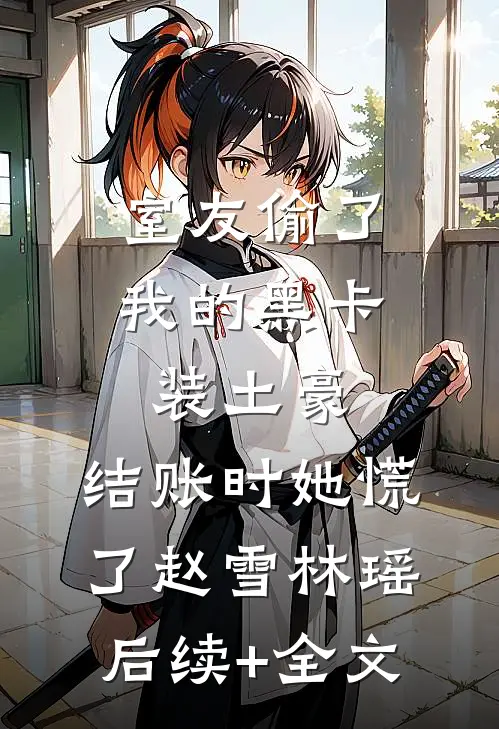 室友偷了我的黑卡装土豪，结账时她慌了赵雪林瑶后续+全文