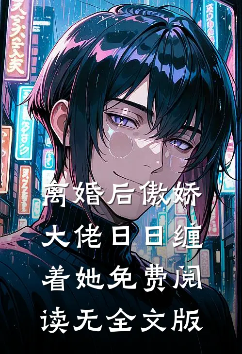 离婚后傲娇大佬日日缠着她免费阅读无全文版