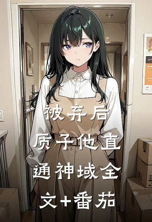 被弃后，质子他直通神域全文+番茄