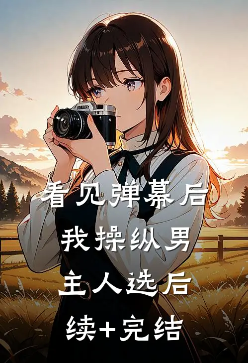 看见弹幕后，我操纵男主人选后续+完结