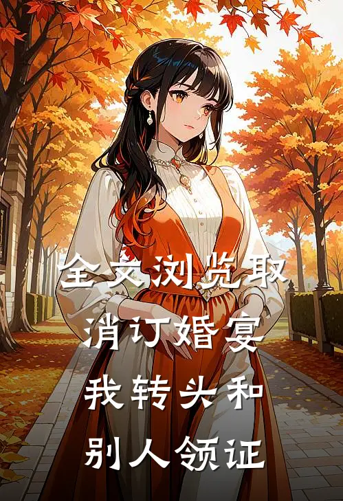 全文浏览取消订婚宴，我转头和别人领证