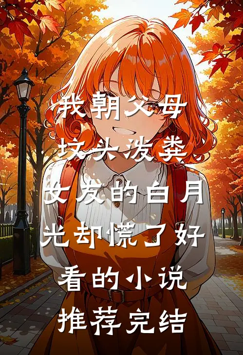 我朝父母坟头泼粪，女友的白月光却慌了好看的小说推荐完结