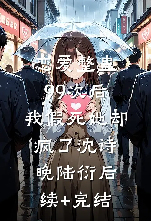 恋爱整蛊99次后，我假死她却疯了沈诗晚陆衍后续+完结