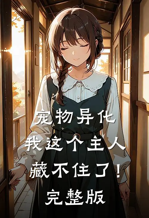 宠物异化，我这个主人藏不住了！完整版
