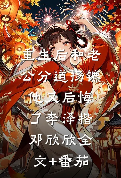 重生后和老公分道扬镳他又后悔了李泽楷邓欣欣全文+番茄