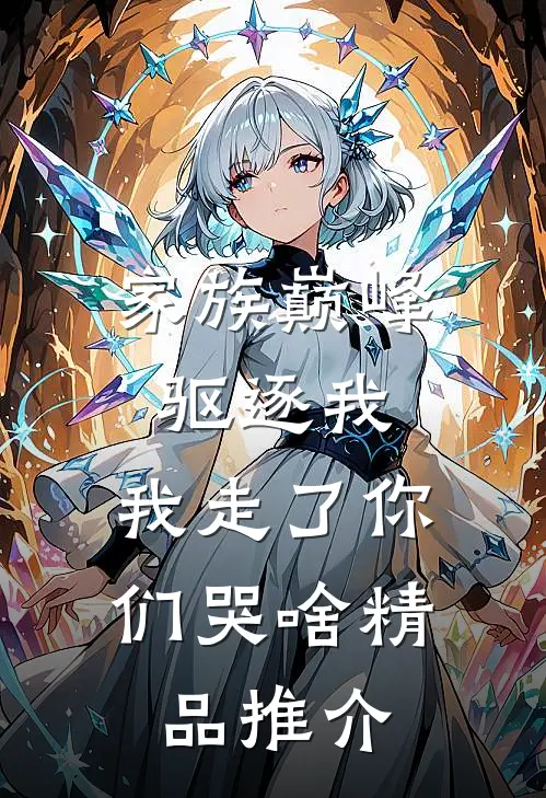家族巅峰驱逐我，我走了你们哭啥精品推介