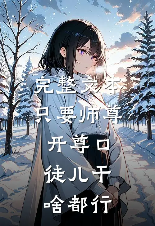 完整文本只要师尊开尊口，徒儿干啥都行