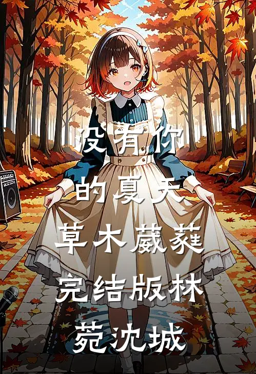 没有你的夏天，草木葳蕤完结版林菀沈城