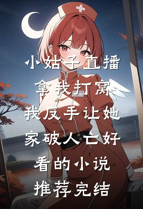 小姑子直播拿我打窝，我反手让她家破人亡好看的小说推荐完结