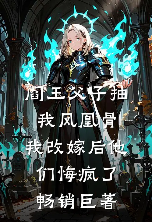 阎王父子抽我凤凰骨，我改嫁后他们悔疯了畅销巨著