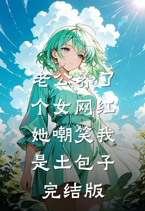 老公养了个女网红，她嘲笑我是土包子完结版