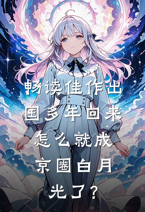 畅读佳作出国多年回来，怎么就成京圈白月光了？