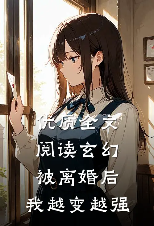 优质全文阅读玄幻：被离婚后，我越变越强