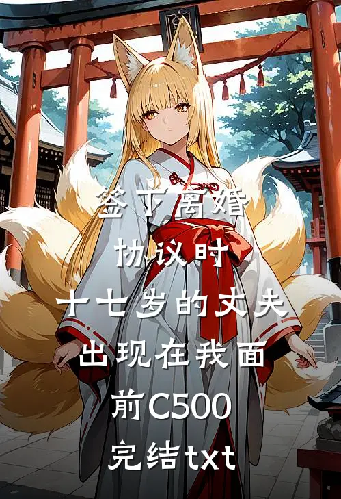 签下离婚协议时，十七岁的丈夫出现在我面前C500完结txt