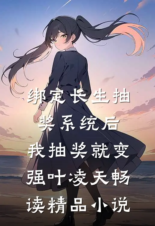 绑定长生抽奖系统后,我抽奖就变强叶凌天畅读精品小说